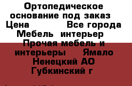 Ортопедическое основание под заказ › Цена ­ 3 160 - Все города Мебель, интерьер » Прочая мебель и интерьеры   . Ямало-Ненецкий АО,Губкинский г.